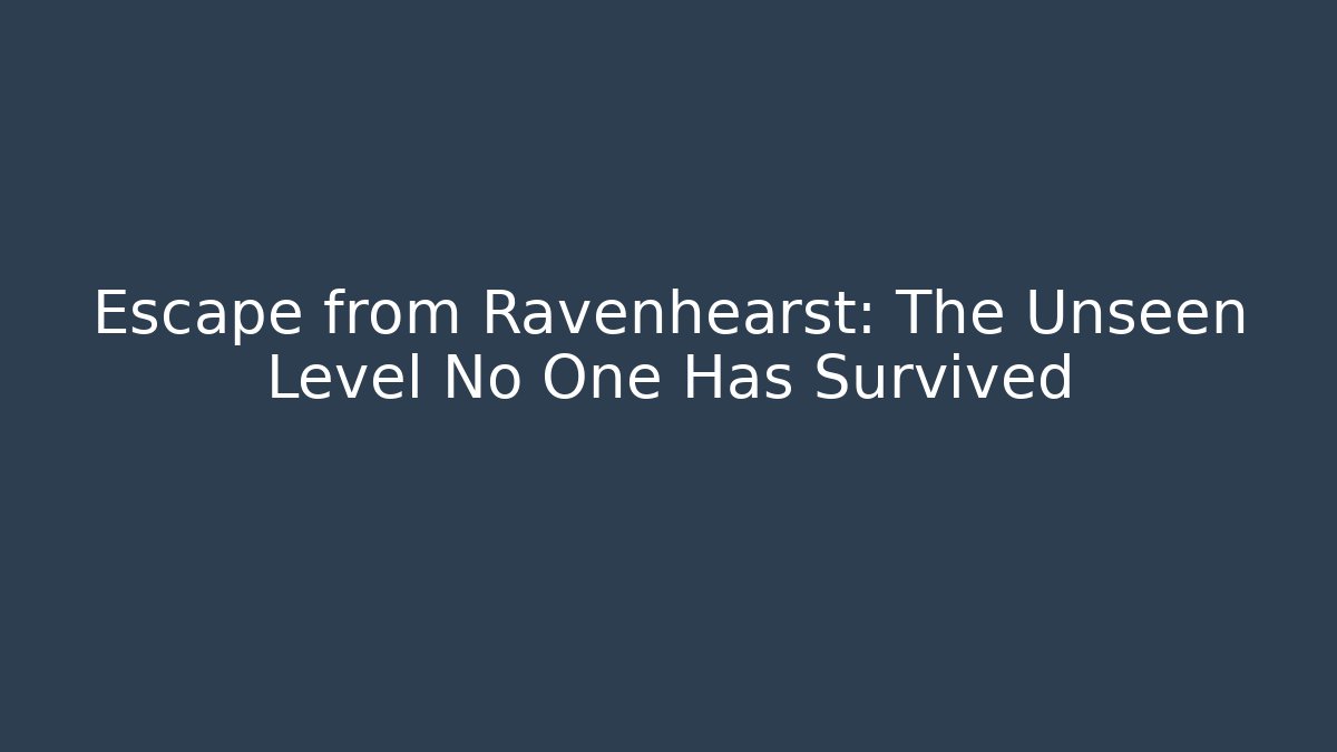 Escape from Ravenhearst: The Unseen Level No One Has Survived