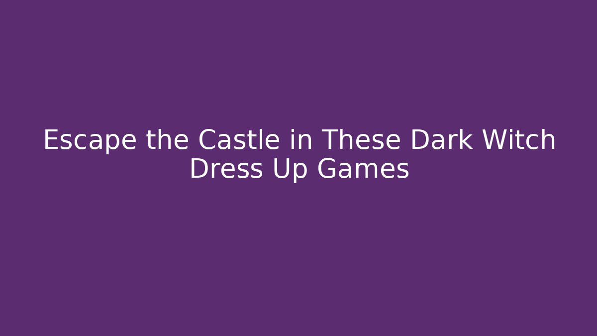 Escape the Castle in These Dark Witch Dress Up Games - Vintage E-Juice