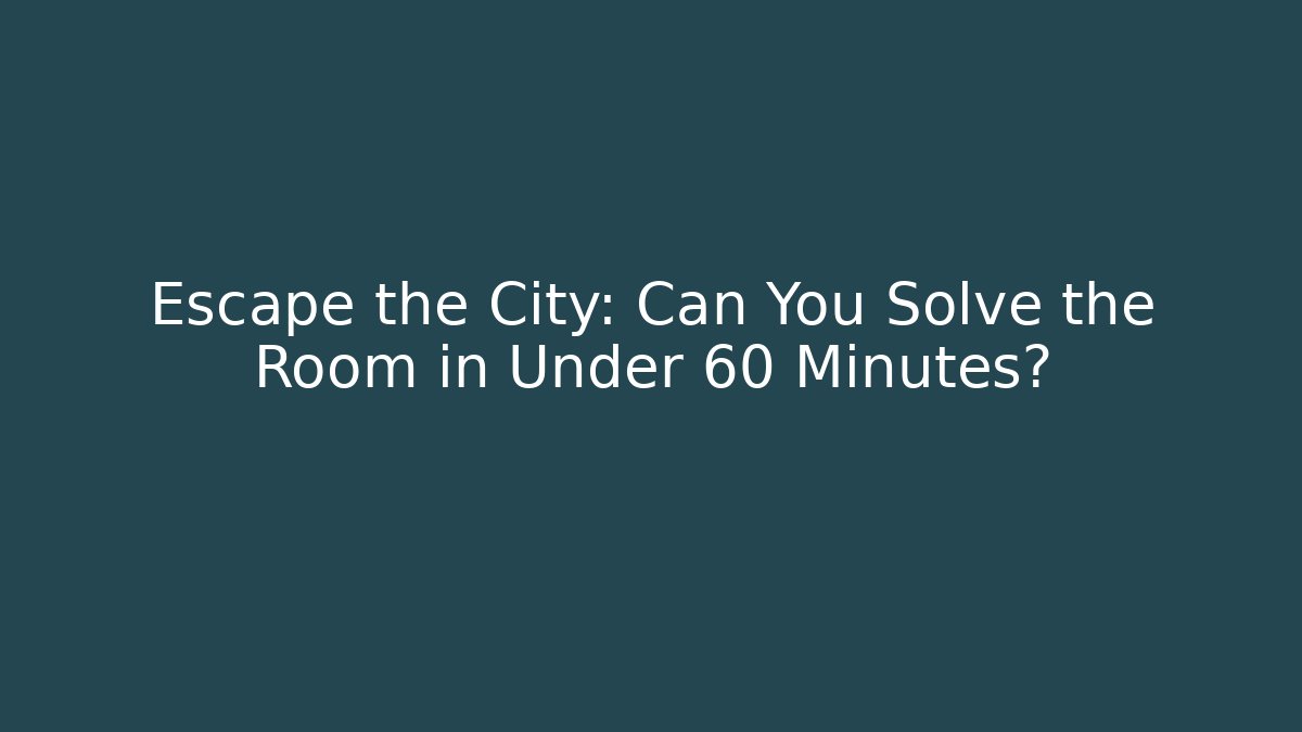 Escape the City: Can You Solve the Room in Under 60 Minutes?