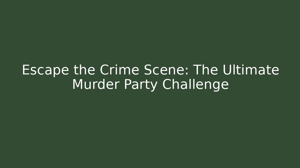Escape the Crime Scene: The Ultimate Murder Party Challenge