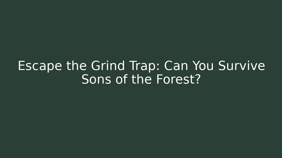 Escape the Grind Trap: Can You Survive Sons of the Forest?