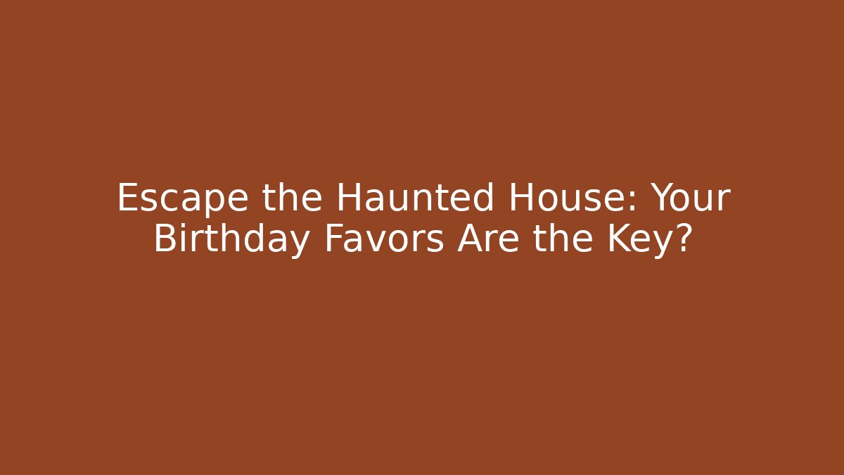 Escape the Haunted House: Your Birthday Favors Are the Key?