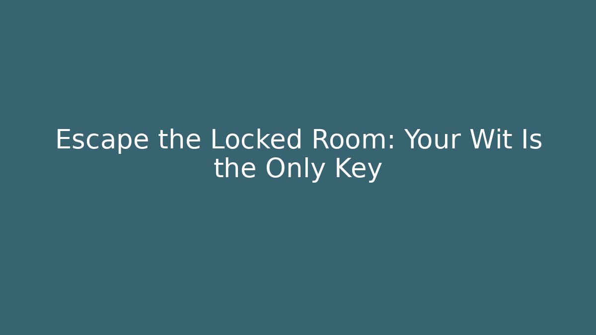Escape the Locked Room: Your Wit Is the Only Key