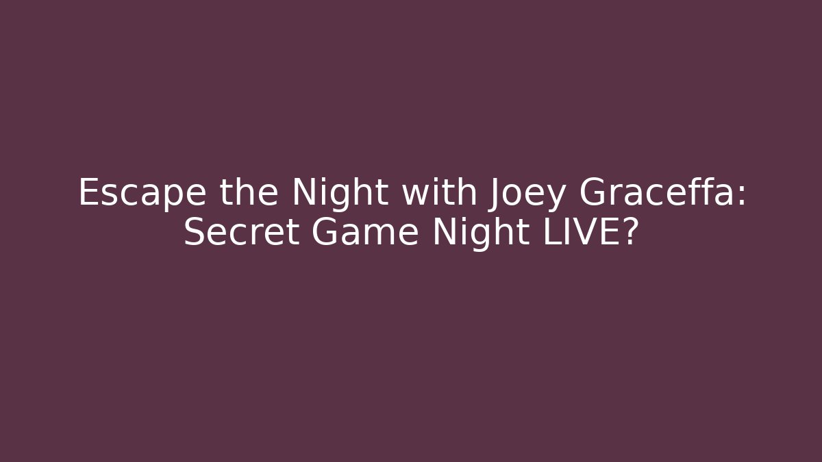 Escape the Night with Joey Graceffa: Secret Game Night LIVE?