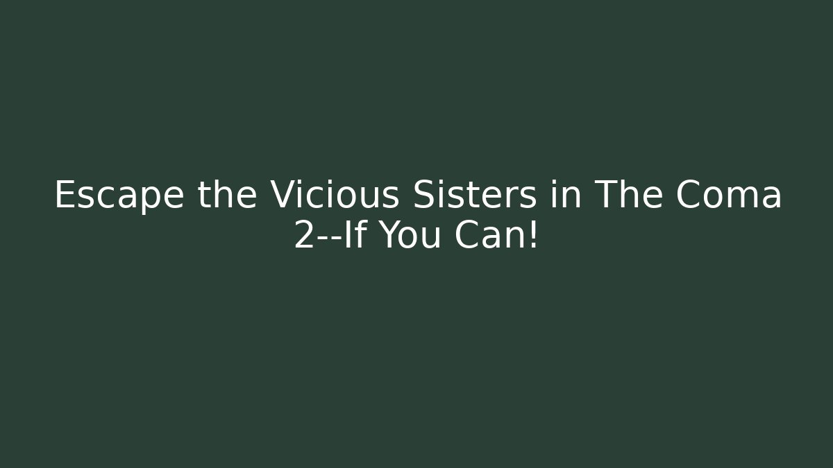 Escape the Vicious Sisters in The Coma 2—If You Can!