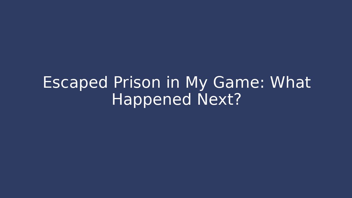 Escaped Prison in My Game: What Happened Next?