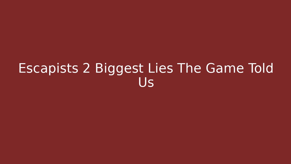 Escapists 2 Biggest Lies The Game Told Us