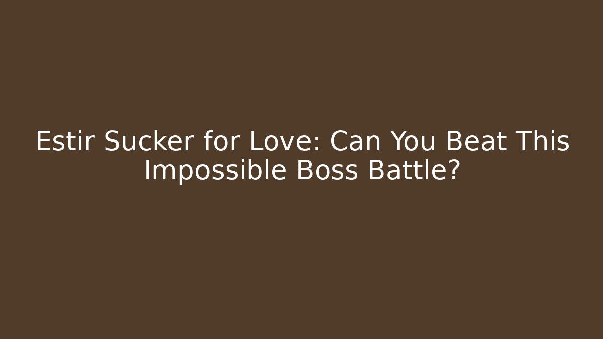 Estir Sucker for Love: Can You Beat This Impossible Boss Battle?