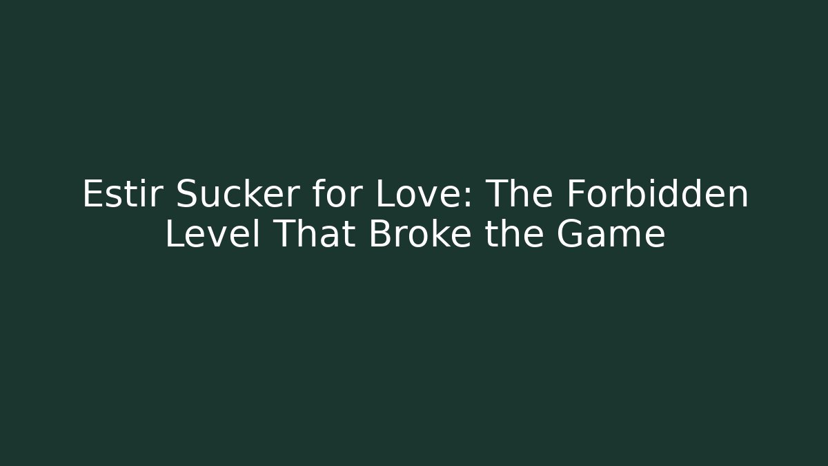 Estir Sucker for Love: The Forbidden Level That Broke the Game
