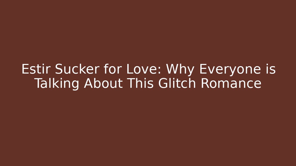Estir Sucker for Love: Why Everyone is Talking About This Glitch Romance
