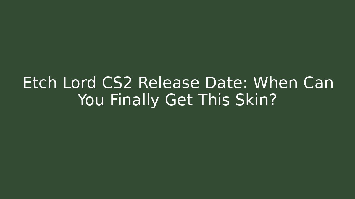 Etch Lord CS2 Release Date: When Can You Finally Get This Skin?