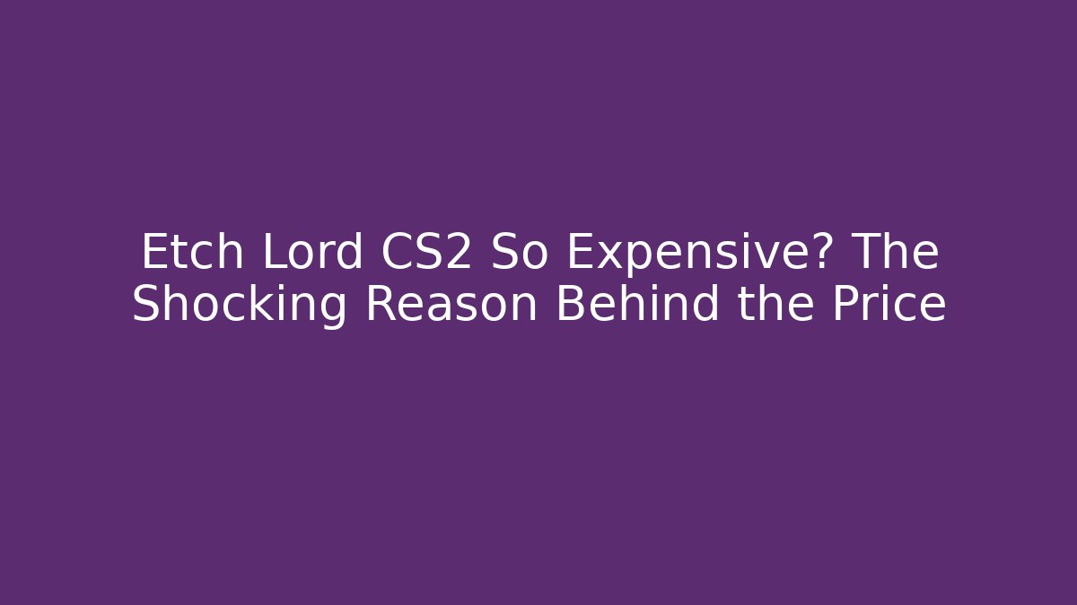 Etch Lord CS2 So Expensive? The Shocking Reason Behind the Price - Vintage E-Juice
