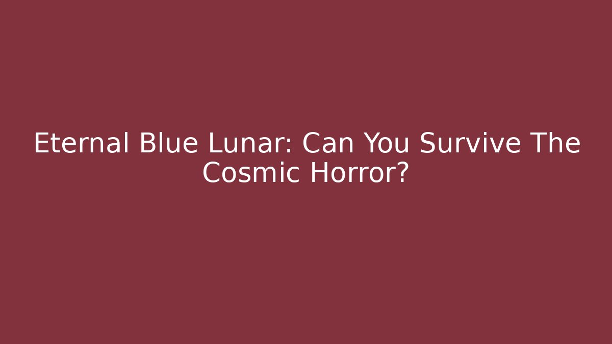 Eternal Blue Lunar: Can You Survive The Cosmic Horror?