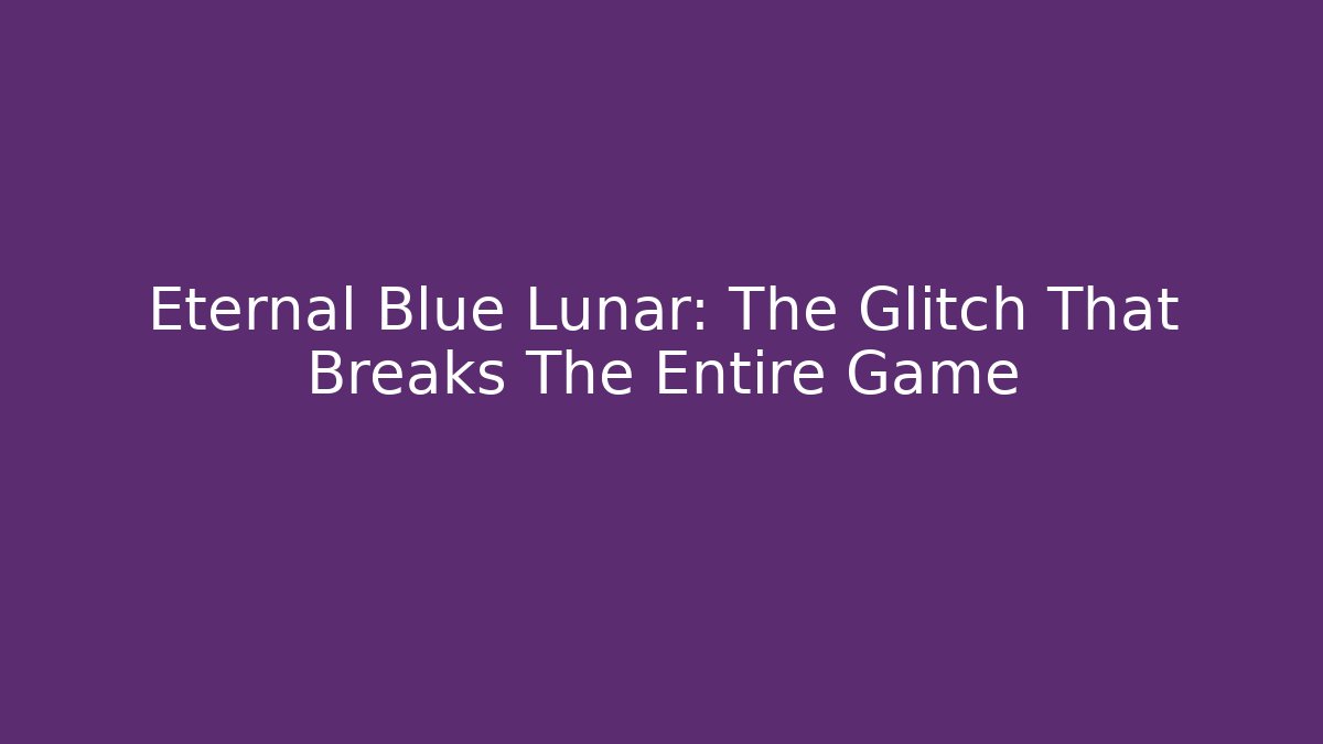 Eternal Blue Lunar: The Glitch That Breaks The Entire Game