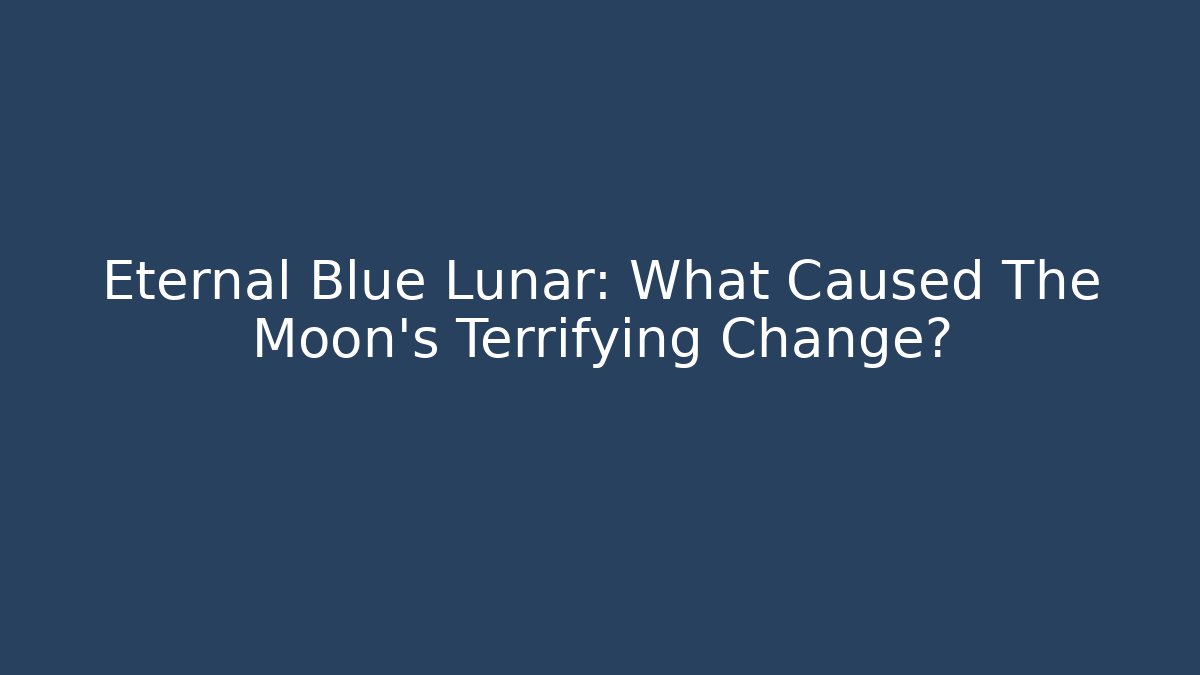 Eternal Blue Lunar: What Caused The Moon's Terrifying Change?
