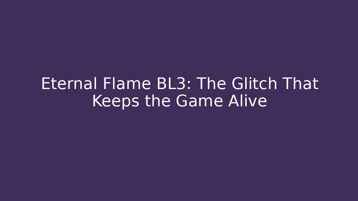 Eternal Flame BL3: The Glitch That Keeps the Game Alive