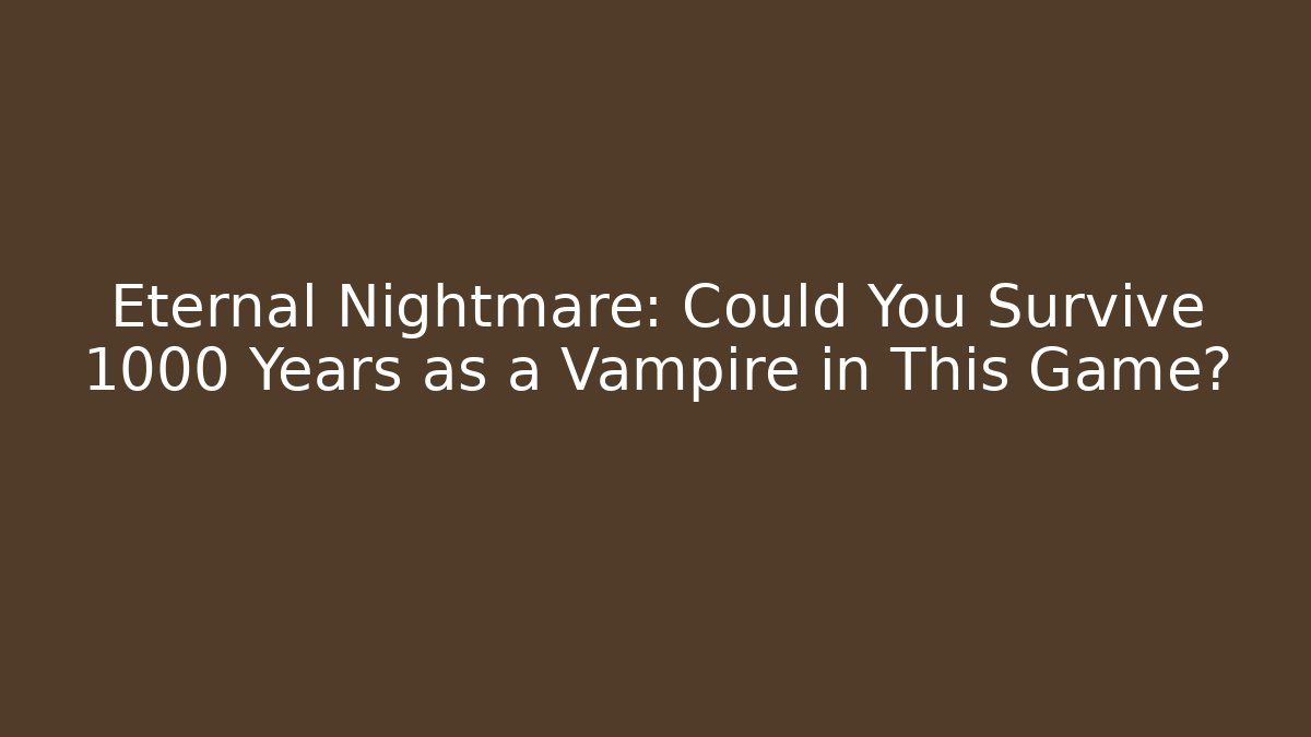 Eternal Nightmare: Could You Survive 1000 Years as a Vampire in This Game?