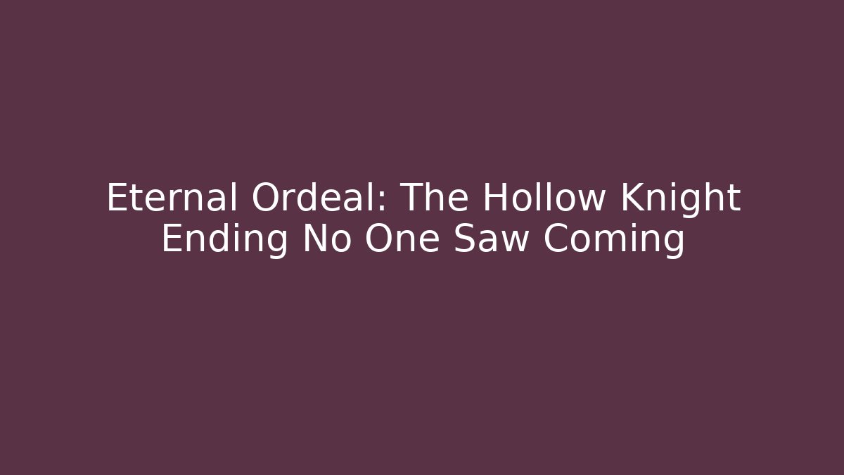 Eternal Ordeal: The Hollow Knight Ending No One Saw Coming