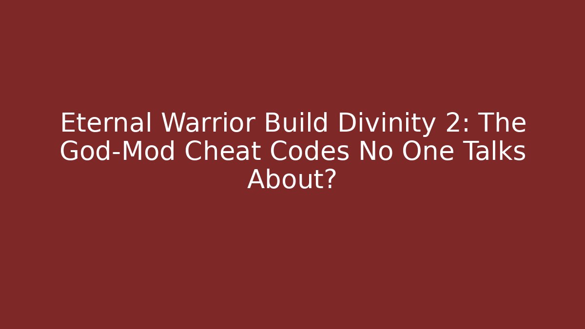 Eternal Warrior Build Divinity 2: The God-Mod Cheat Codes No One Talks About?