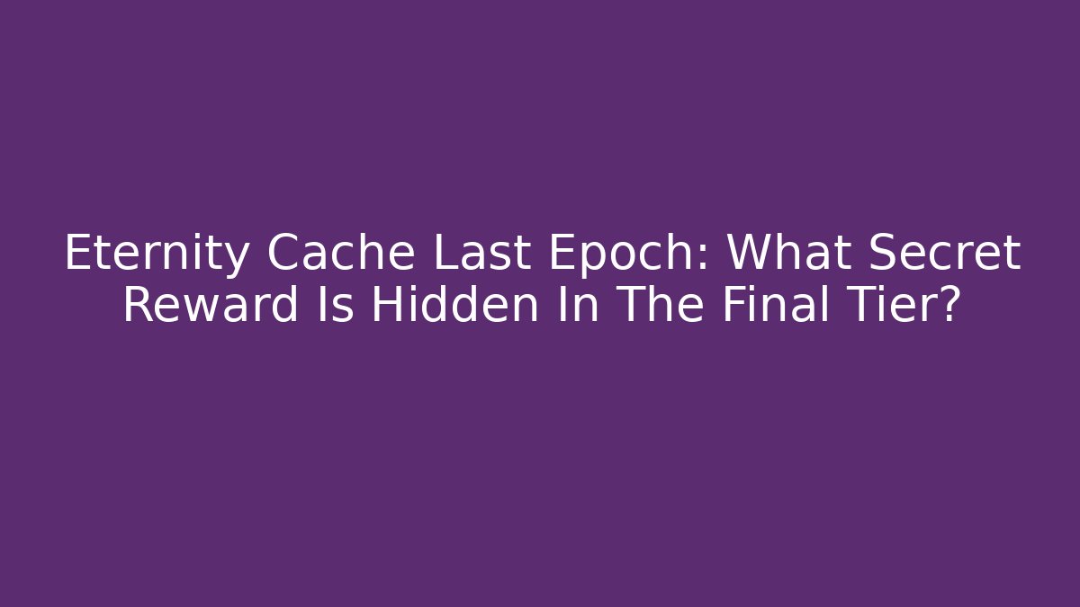 Eternity Cache Last Epoch: What Secret Reward Is Hidden In The Final Tier?