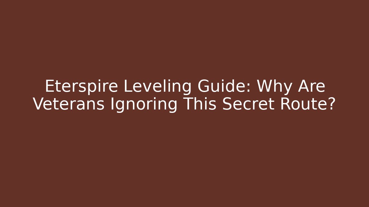 Eterspire Leveling Guide: Why Are Veterans Ignoring This Secret Route?