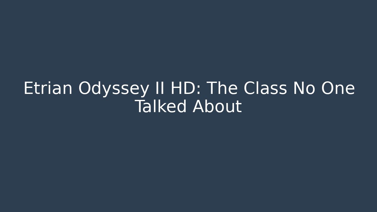 Etrian Odyssey II HD: The Class No One Talked About