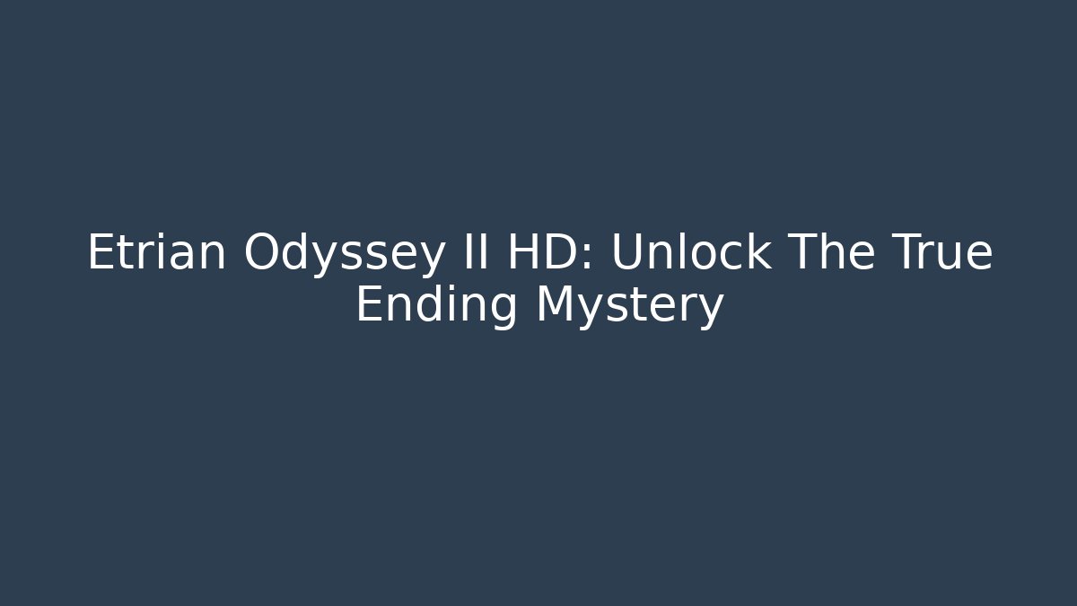 Etrian Odyssey II HD: Unlock The True Ending Mystery