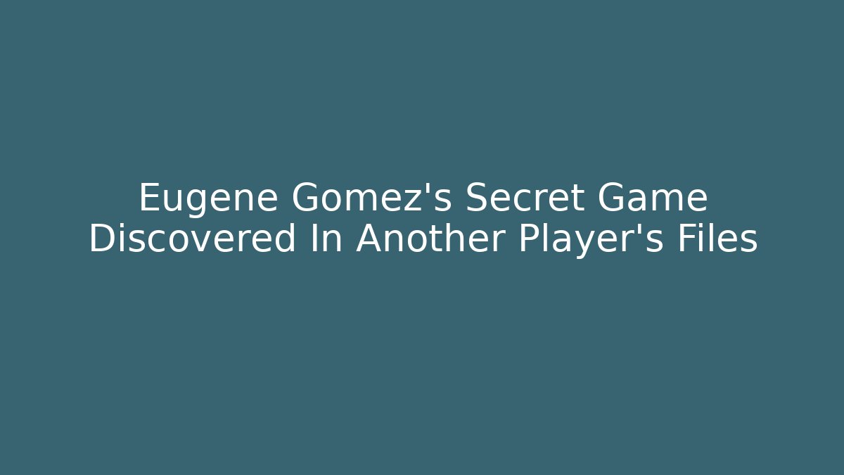 Eugene Gomez's Secret Game Discovered In Another Player's Files