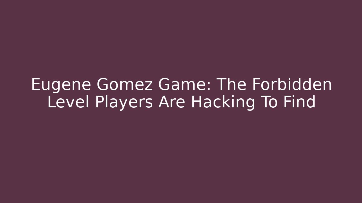 Eugene Gomez Game: The Forbidden Level Players Are Hacking To Find