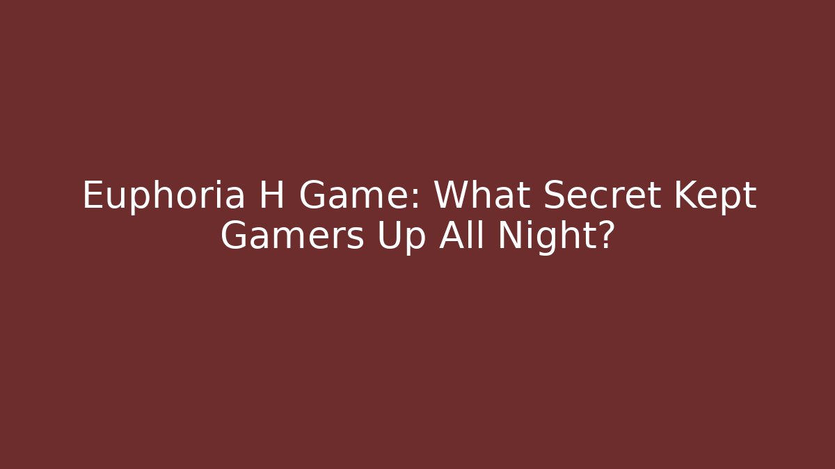 Euphoria H Game: What Secret Kept Gamers Up All Night?
