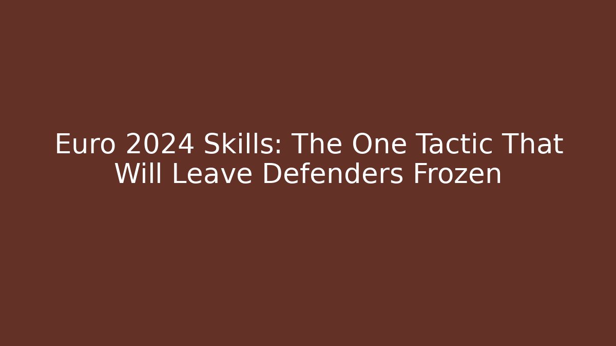 Euro 2024 Skills: The One Tactic That Will Leave Defenders Frozen