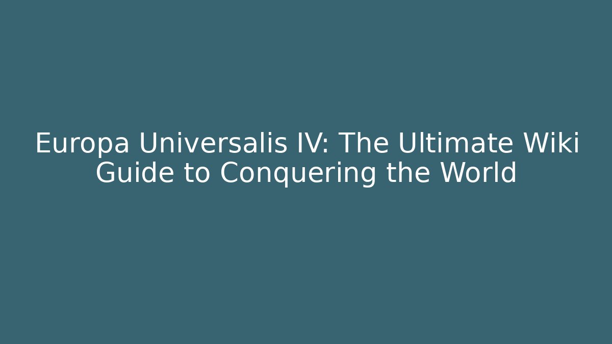 Europa Universalis IV: The Ultimate Wiki Guide to Conquering the World