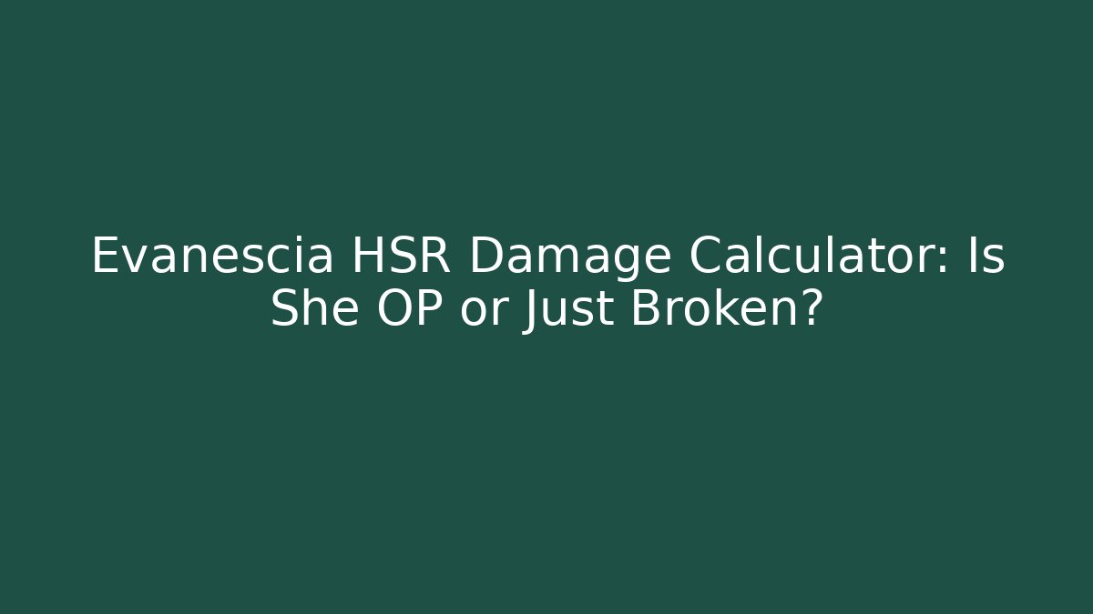 Evanescia HSR Damage Calculator: Is She OP or Just Broken?