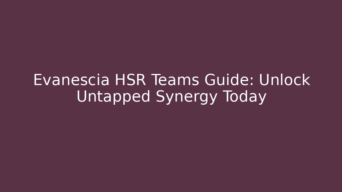 Evanescia HSR Teams Guide: Unlock Untapped Synergy Today