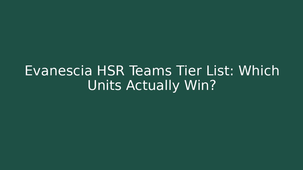Evanescia HSR Teams Tier List: Which Units Actually Win?