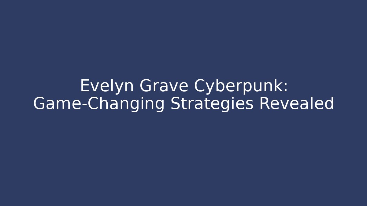 Evelyn Grave Cyberpunk: Game-Changing Strategies Revealed
