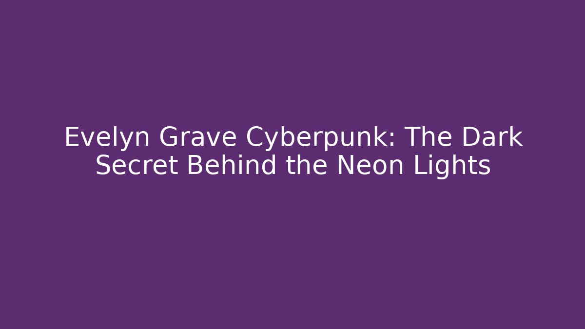 Evelyn Grave Cyberpunk: The Dark Secret Behind the Neon Lights