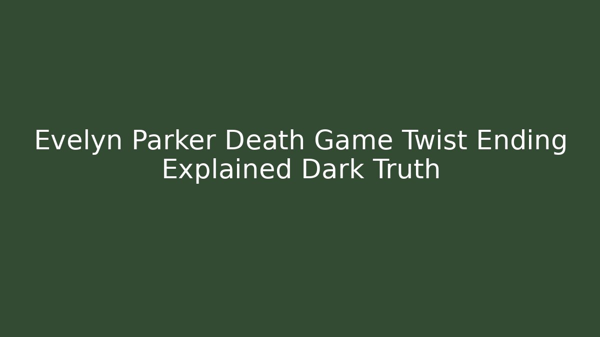 Evelyn Parker Death Game Twist Ending Explained Dark Truth