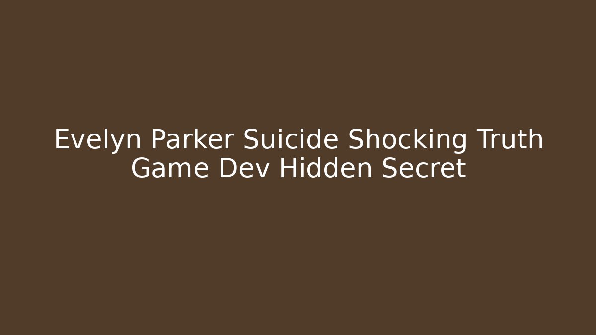 Evelyn Parker Suicide Shocking Truth Game Dev Hidden Secret
