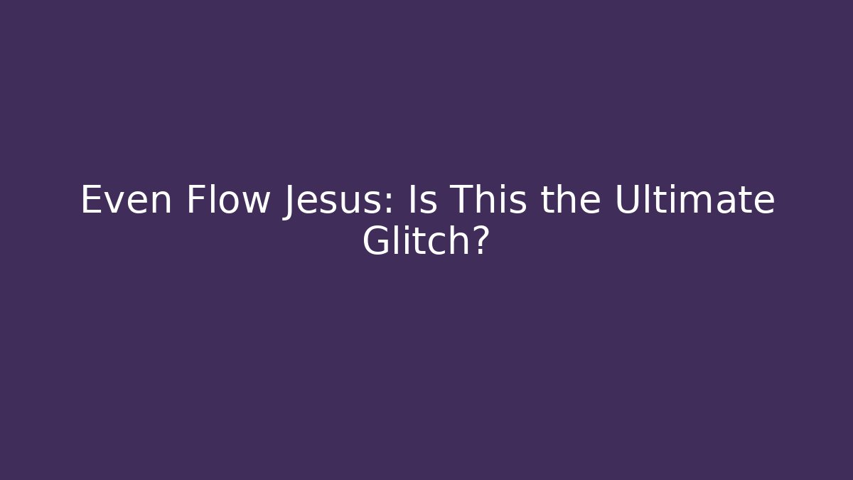 Even Flow Jesus: Is This the Ultimate Glitch?