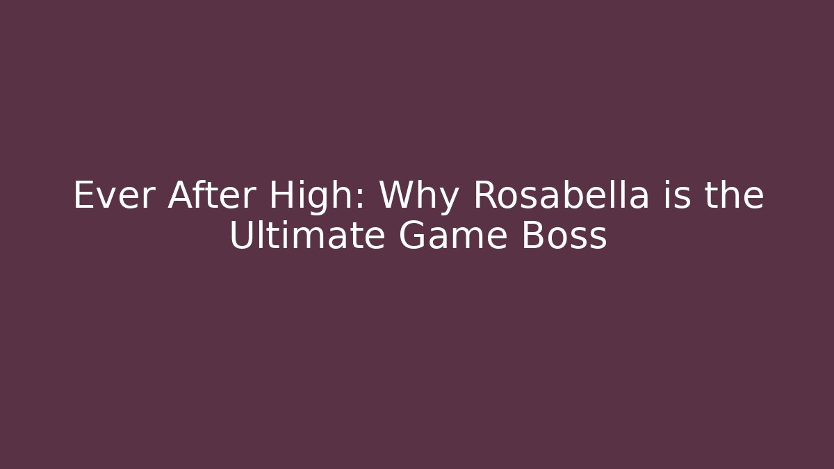 Ever After High: Why Rosabella is the Ultimate Game Boss