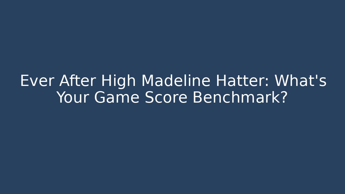 Ever After High Madeline Hatter: What's Your Game Score Benchmark? - Vintage E-Juice