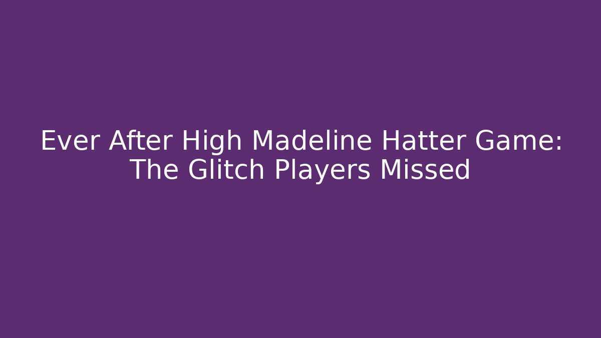Ever After High Madeline Hatter Game: The Glitch Players Missed