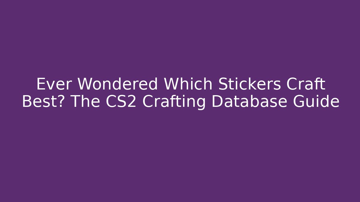 Ever Wondered Which Stickers Craft Best? The CS2 Crafting Database Guide