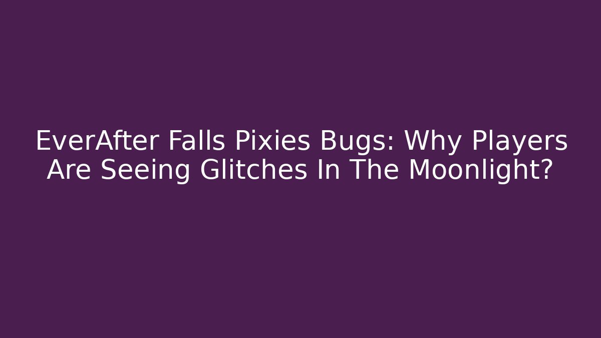 EverAfter Falls Pixies Bugs: Why Players Are Seeing Glitches In The Moonlight?