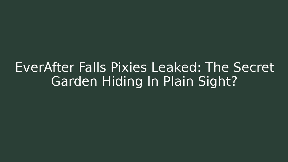 EverAfter Falls Pixies Leaked: The Secret Garden Hiding In Plain Sight?