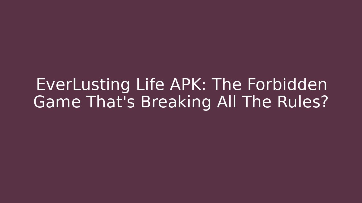 EverLusting Life APK: The Forbidden Game That's Breaking All The Rules?