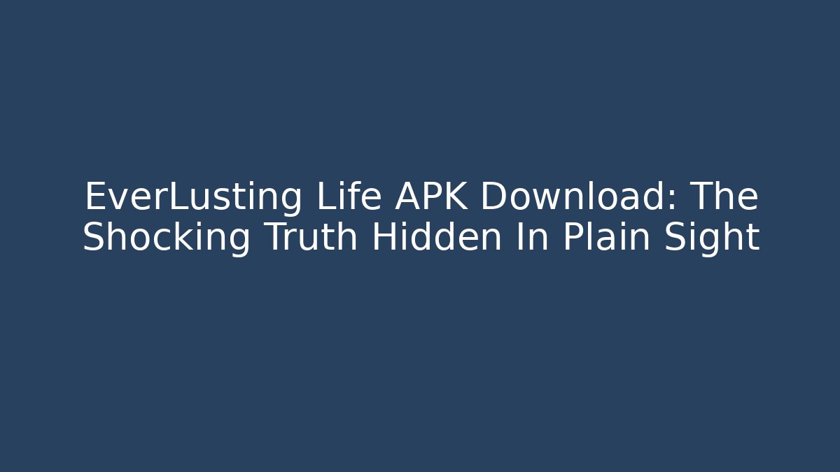 EverLusting Life APK Download: The Shocking Truth Hidden In Plain Sight