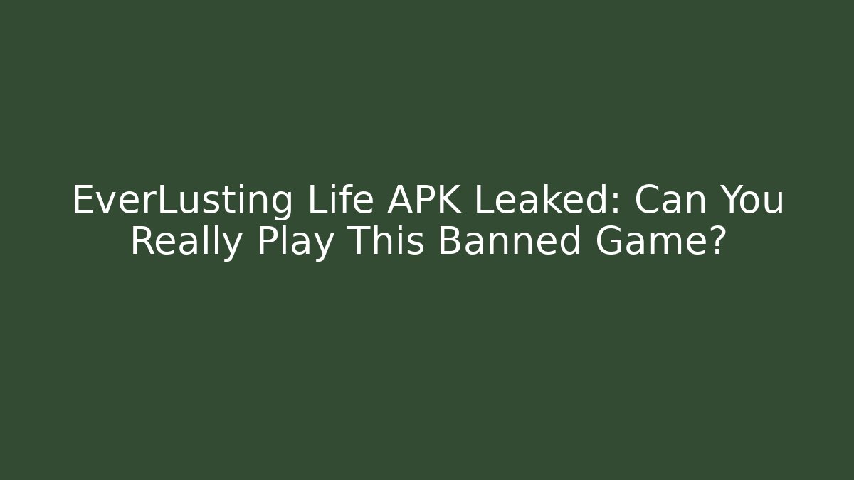 EverLusting Life APK Leaked: Can You Really Play This Banned Game?