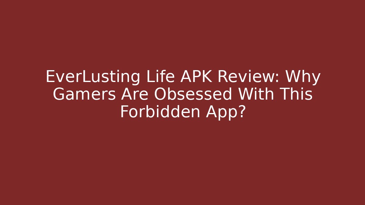 EverLusting Life APK Review: Why Gamers Are Obsessed With This Forbidden App?